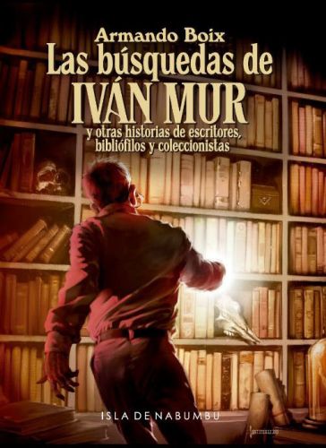 Las b�squedas de Ivan Mur y otras historias de escritores bibli�filos y coleccionistas